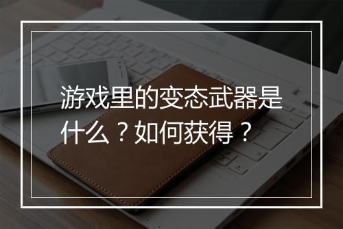 游戏里的变态武器是什么?如何获得?