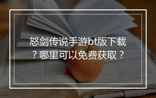 怒剑传说手游bt版下载？哪里可以免费获取？