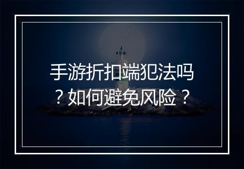 手游折扣端犯法吗?如何避免风险?