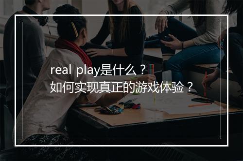 real play是什么？如何实现真正的游戏体验？