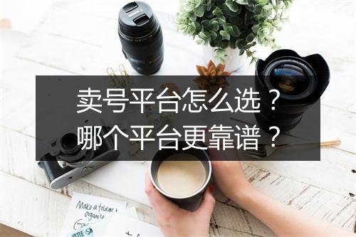 卖号平台怎么选？哪个平台更靠谱？