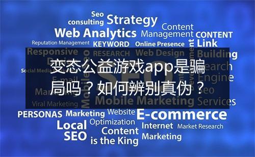 变态公益游戏app是骗局吗？如何辨别真伪？