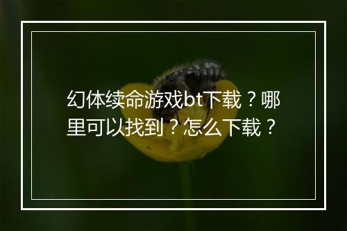 幻体续命游戏bt下载？哪里可以找到？怎么下载？