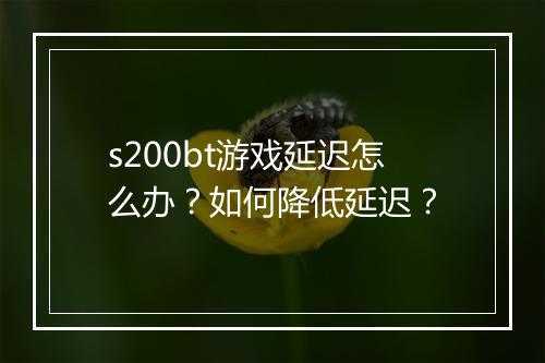 s200bt游戏延迟怎么办？如何降低延迟？