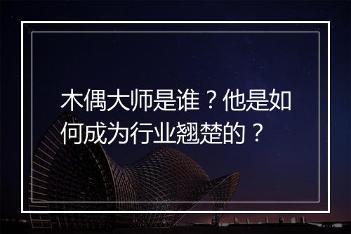 木偶大师是谁？他是如何成为行业翘楚的？