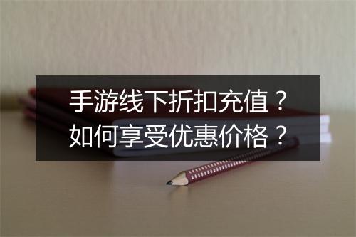 手游线下折扣充值？如何享受优惠价格？
