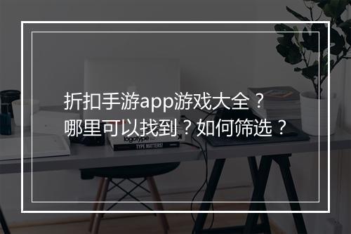 折扣手游app游戏大全?哪里可以找到?如何筛选?