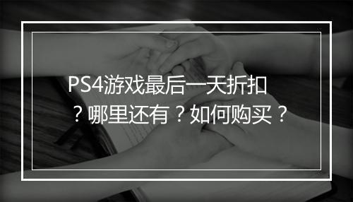 PS4游戏最后一天折扣?哪里还有?如何购买?