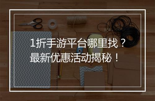 1折手游平台哪里找？最新优惠活动揭秘！
