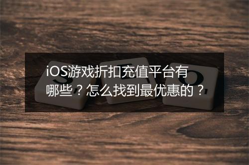 iOS游戏折扣充值平台有哪些？怎么找到最优惠的？