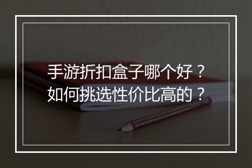 手游折扣盒子哪个好？如何挑选性价比高的？