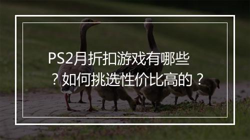 PS2月折扣游戏有哪些？如何挑选性价比高的？