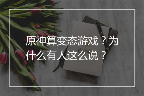 原神算变态游戏？为什么有人这么说？