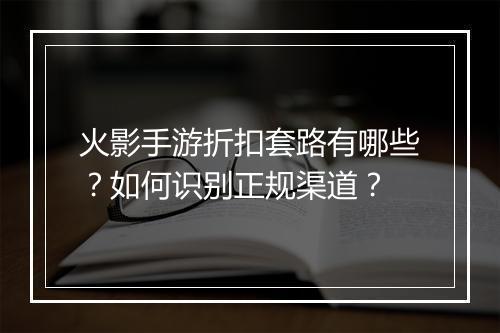 火影手游折扣套路有哪些？如何识别正规渠道？