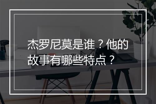 杰罗尼莫是谁?他的故事有哪些特点?