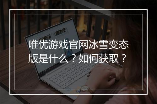 唯优游戏官网冰雪变态版是什么？如何获取？