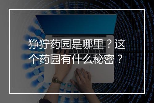 狰狞药园是哪里?这个药园有什么秘密?