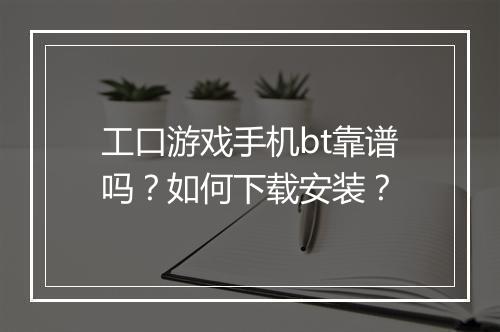 工口游戏手机bt靠谱吗？如何下载安装？