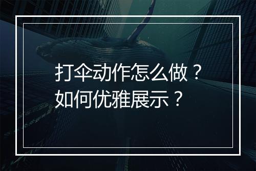 打伞动作怎么做？如何优雅展示？