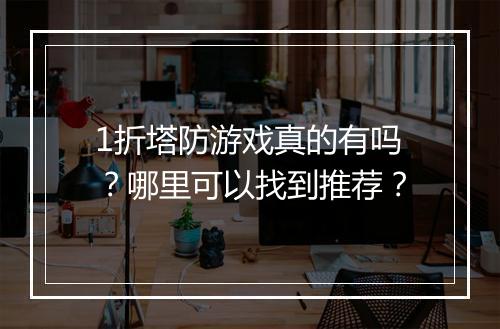 1折塔防游戏真的有吗？哪里可以找到推荐？
