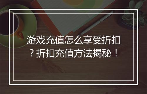 游戏充值怎么享受折扣？折扣充值方法揭秘！