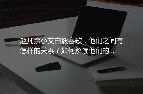 赵凡余小艾白毅春歌,他们之间有怎样的关系?如何解读他们的故事?