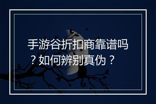 手游谷折扣商靠谱吗？如何辨别真伪？