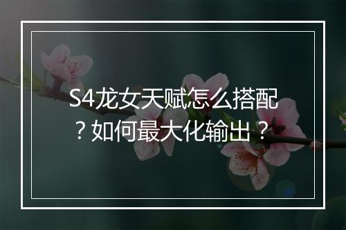 S4龙女天赋怎么搭配?如何最大化输出?