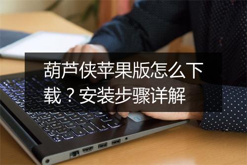 葫芦侠苹果版怎么下载?安装步骤详解