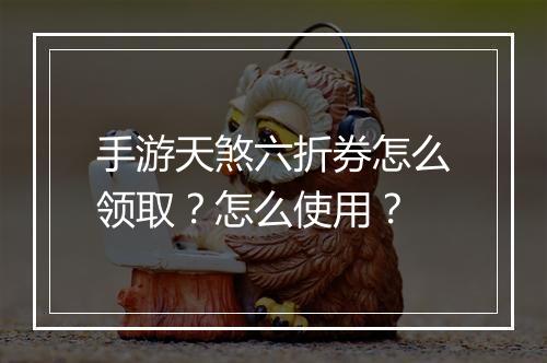 手游天煞六折券怎么领取？怎么使用？
