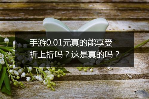 手游0.01元真的能享受折上折吗?这是真的吗?