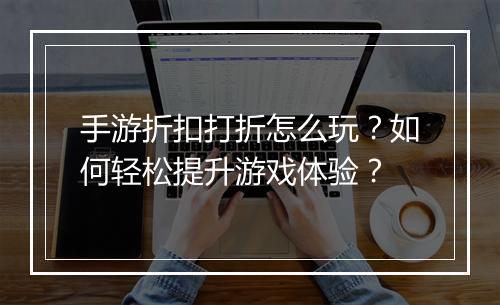手游折扣打折怎么玩？如何轻松提升游戏体验？