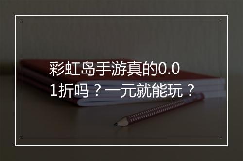 彩虹岛手游真的0.01折吗？一元就能玩？