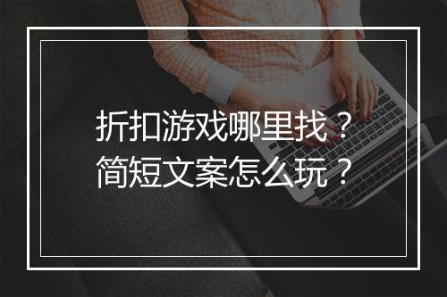 折扣游戏哪里找？简短文案怎么玩？