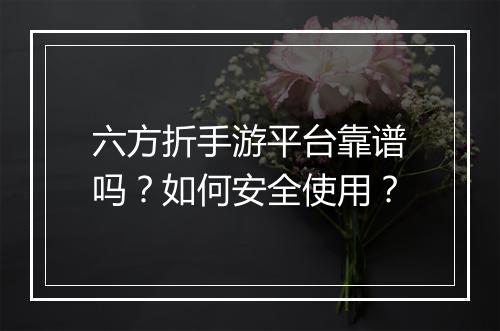 六方折手游平台靠谱吗？如何安全使用？