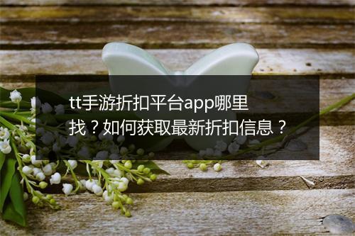 tt手游折扣平台app哪里找？如何获取最新折扣信息？