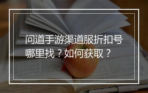 问道手游渠道服折扣号哪里找?如何获取?