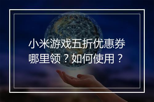 小米游戏五折优惠券哪里领？如何使用？