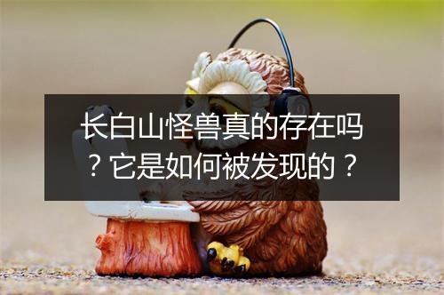 长白山怪兽真的存在吗?它是如何被发现的?