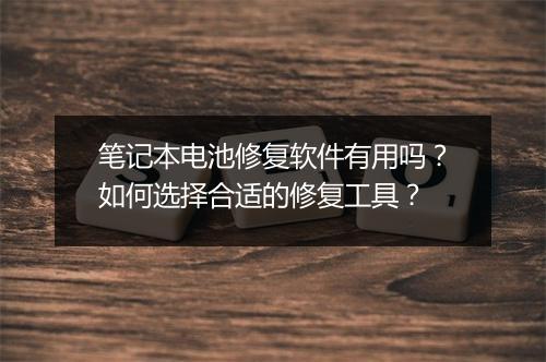 笔记本电池修复软件有用吗？如何选择合适的修复工具？