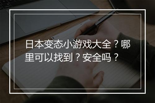 日本变态小游戏大全？哪里可以找到？安全吗？