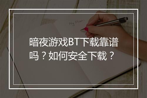 暗夜游戏BT下载靠谱吗？如何安全下载？