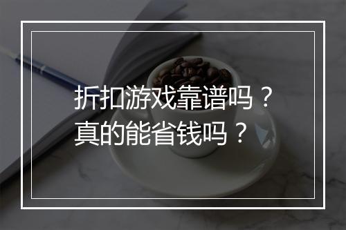 折扣游戏靠谱吗？真的能省钱吗？