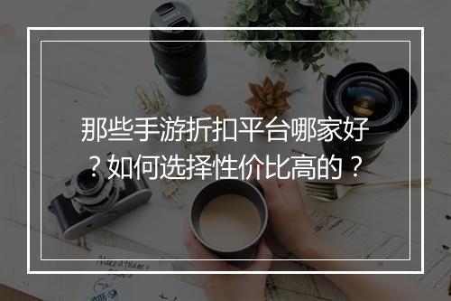 那些手游折扣平台哪家好?如何选择性价比高的?