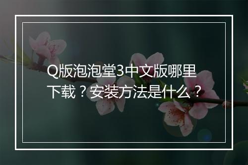Q版泡泡堂3中文版哪里下载？安装方法是什么？