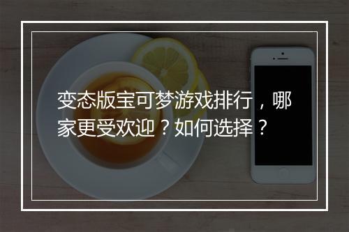 变态版宝可梦游戏排行，哪家更受欢迎？如何选择？