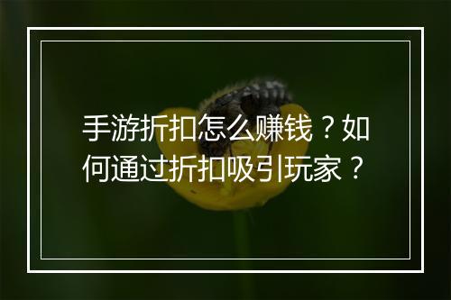 手游折扣怎么赚钱？如何通过折扣吸引玩家？