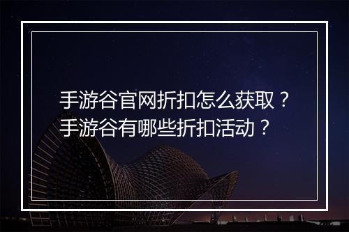 手游谷官网折扣怎么获取?手游谷有哪些折扣活动?