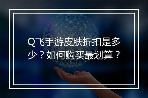 Q飞手游皮肤折扣是多少？如何购买最划算？