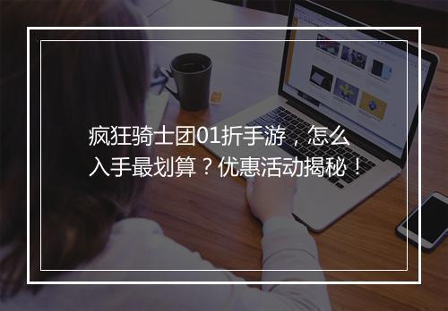 疯狂骑士团01折手游，怎么入手最划算？优惠活动揭秘！
